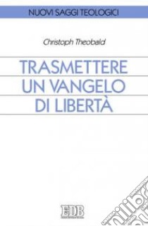 Trasmettere un Vangelo di libertà libro di Theobald Christoph; Filippi A. (cur.); Rossi M. (cur.)