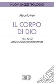 Il corpo di Dio. Dire Gesù nella cultura contemporanea libro di Neri Marcello