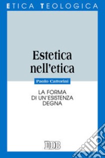 Estetica nell'etica. La forma di un'esistenza degna libro di Cattorini Paolo