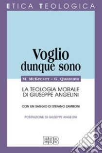 Voglio, dunque sono. La teologia morale di Giuseppe Angelini libro di McKeever Martin; Quaranta Giuseppe