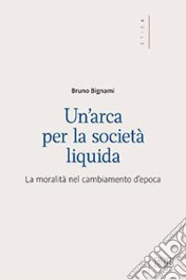 Un'arca per la società liquida. La moralità nel cambiamento d'epoca libro di Bignami Bruno