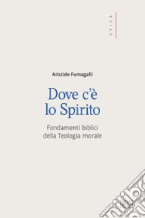 Dove c'è lo spirito. Fondamenti biblici della Teologia morale libro di Fumagalli Aristide