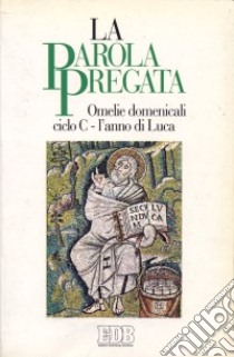 La parola pregata. Omelie domenicali. Ciclo C. L'anno di Luca libro di Chieregatti A. (cur.)