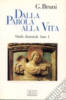 Dalla parola alla vita. Omelie domenicali. Anno A libro di Bruni Giancarlo