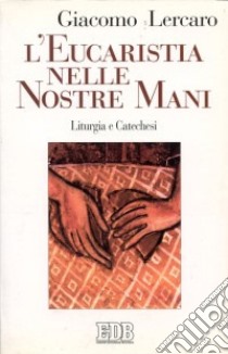 L'eucaristia nelle nostre mani. Liturgia e catechesi libro di Lercaro Giacomo