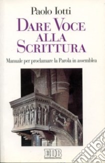 Dare voce alla Scrittura. Manuale per proclamare la parola in assemblea libro di Iotti Paolo