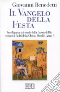 Il vangelo della festa. Intelligenza spirituale della parola di Dio secondo i Padri della Chiesa. Omelie. Anno A libro di Benedetti Giovanni