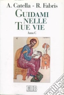 Guidami nelle tue vie. Anno C libro di Catella Alceste - Fabris Rinaldo