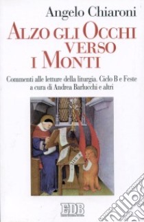 Alzo gli occhi verso i monti. Commenti alle letture della liturgia. Ciclo B e feste libro di Chiaroni Angelo