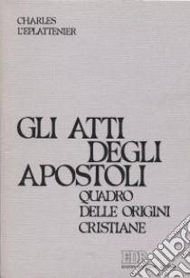 Gli atti degli Apostoli. Quadro delle origini cristiane libro di L'Éplattenier Charles