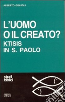 L'uomo o il creato? libro di Giglioli Alberto