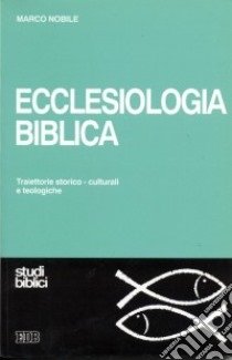 Ecclesiologia biblica. Traiettorie storico-culturali e teologiche libro di Nobile Marco