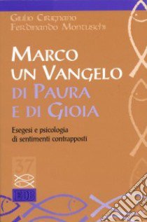 Marco. Un vangelo di paura e di gioia. Esegesi e psicologia di sentimenti contrapposti libro di Cirignano Giulio; Montuschi Ferdinando