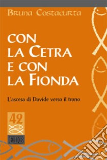 Con la cetra e con la fionda. L'ascesa di Davide verso il trono libro di Costacurta Bruna