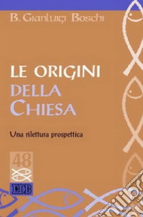 Le origini della Chiesa. Una rilettura prospettica libro di Boschi Bernardo Gianluigi