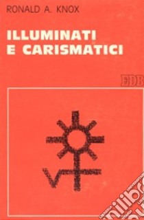 Illuminati e carismatici. Una storia dell'entusiasmo religioso libro di Knox Ronald A.