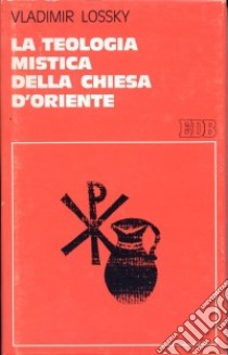 La teologia mistica della Chiesa d'Oriente. La visione di Dio libro di Lossky Vladimir