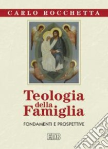 Teologia della famiglia. Fondamenti e prospettive libro di Rocchetta Carlo