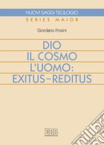 Dio, il cosmo, l'uomo: exitus-reditus libro di Frosini Giordano