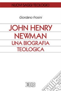 John Henry Newman. Una biografia teologica libro di Frosini Giordano