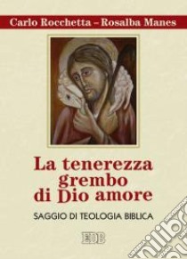 La tenerezza grembo di Dio amore. Saggio di teologia biblica libro di Rocchetta Carlo; Manes Rosalba