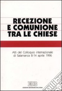 Recezione e comunione tra le Chiese. Atti del Colloquio internazionale (Salamanca, 8-14 aprile 1996) libro