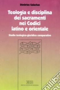 Teologia e disciplina dei sacramenti nei codici latino e orientale. Studio teologico-giuridico comparativo libro di Salachas Dimitrios