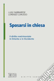 Sposarsi in chiesa. Il diritto matrimoniale in Oriente e in Occidente libro di Sabbarese Luigi; Lorusso Lorenzo