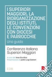 I superiori maggiori, la riorganizzazione degli istituti, le convenzioni con diocesi e parrocchie. Una guida libro di Conferenza italiana Superiori Maggiori (cur.)