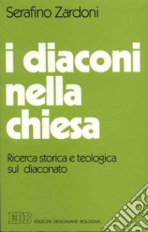 I diaconi nella Chiesa. Ricerca storica e teologica sul diaconato libro di Zardoni Serafino