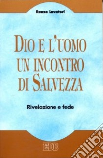 Dio e l'uomo un incontro di salvezza. Rivelazione e fede libro di Lavatori Renzo