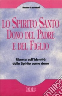 Lo Spirito Santo dono del Padre e del Figlio. Ricerca sull'identità dello Spirito come dono libro di Lavatori Renzo