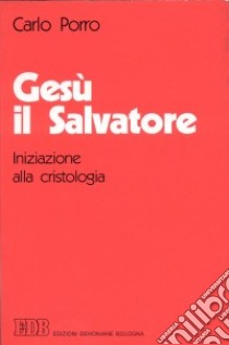 Gesù il salvatore. Iniziazione alla cristologia libro di Porro Carlo