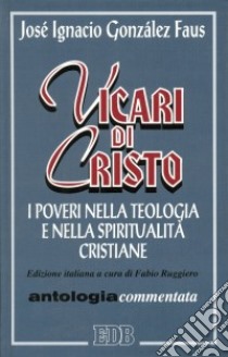 Vicari di Cristo. I poveri nella teologia e nella spiritualità cristiane. Antologia commentata libro di Gonzales Faus José I.