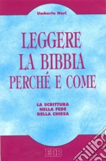 Leggere la Bibbia perché e come. La Scrittura nella fede della Chiesa libro di Neri Umberto