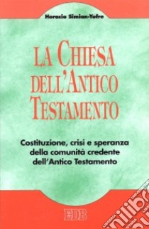 La chiesa dell'Antico Testamento. Costituzione, crisi e speranza della comunità credente dell'Antico Testamento libro di Simian Yofre Horacio