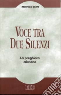 Voce tra due silenzi. La preghiera cristiana libro di Costa Maurizio