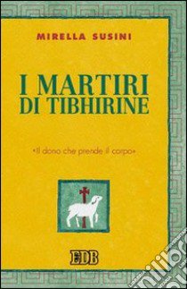 I martiri di Tibhirine. «Il dono che prende il corpo» libro di Susini Mirella