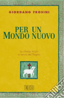 Per un mondo nuovo. La Chiesa inizio e serva del regno libro di Frosini Giordano