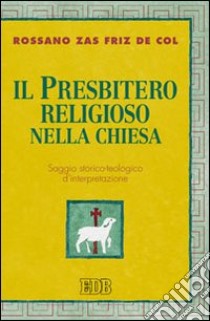 Il Presbitero religioso nella Chiesa. Saggio storico-teologico d'interpretazione libro di Zas Friz De Col Rossano