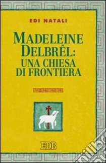 Madeleine Delbrel: una chiesa di frontiera libro di Natali Edi