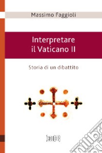 Interpretare il Vaticano II. Storia di un dibattito libro di Faggioli Massimo; Filippi A. (cur.)