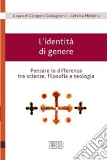 L'identità di genere. Pensare la differenza tra scienze, filosofia e teologia libro di Caltagirone C. (cur.); Militello C. (cur.)