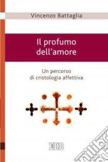 Il profumo dell'amore. Un percorso di cristologia affettiva libro di Battaglia Vincenzo