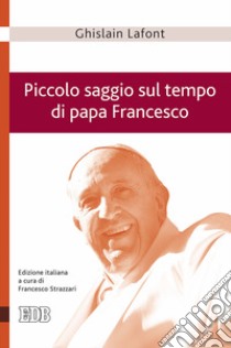 Piccolo saggio sul tempo di papa Francesco. Poliedro emergente e piramide rovesciata libro di Lafont Ghislain; Bernardoni M. (cur.); Strazzari F. (cur.)