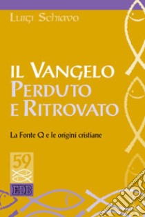 Il Vangelo perduto e ritrovato. La Fonte Q e le origini cristiane libro di Schiavo Luigi