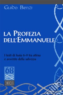 La profezia dell'Emmanuele. I testi di Isaia 6-9 tra attesa e avvento della salvezza libro di Benzi Guido