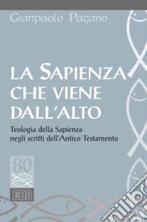 La sapienza che viene dall'alto. Teologia della sapienza negli scritti dell'Antico Testamento libro di Pagano Gianpaolo