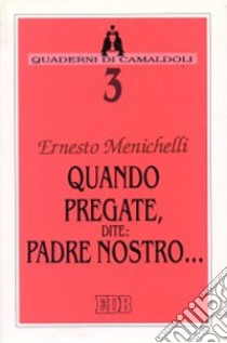 Quando pregate, dite: Padre nostro... libro di Menichelli Ernesto