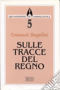 Sulle tracce del regno. Proposta di itinerario spirituale libro di Bargellini Emanuele